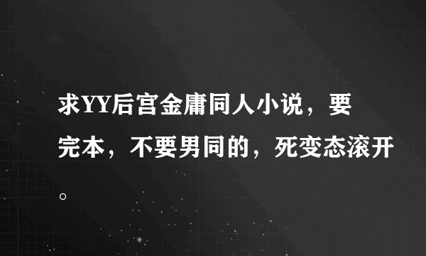 求YY后宫金庸同人小说，要完本，不要男同的，死变态滚开。