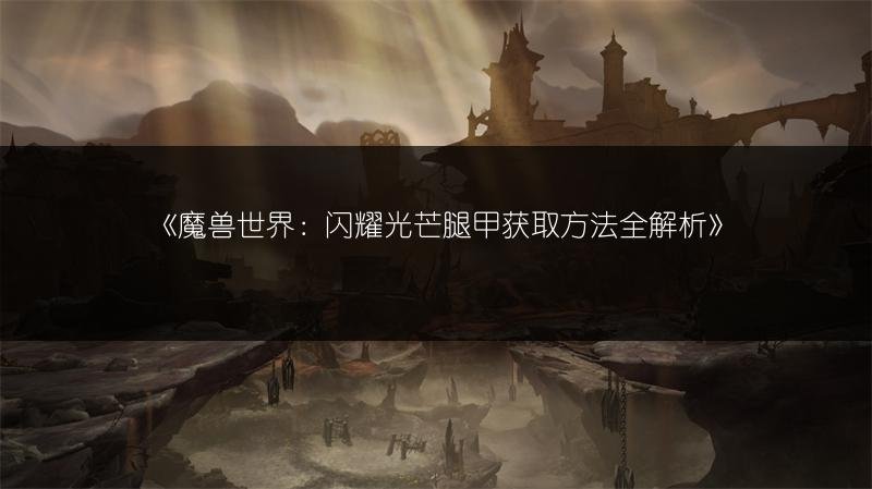 魔兽世界：闪耀光芒腿甲获取方法全解析