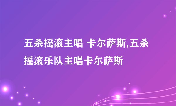 五杀摇滚主唱 卡尔萨斯,五杀摇滚乐队主唱卡尔萨斯