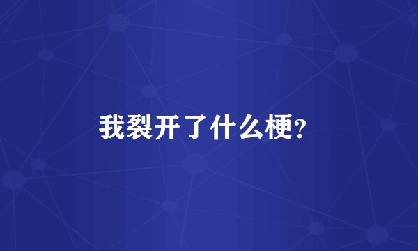 我裂开了什么梗？