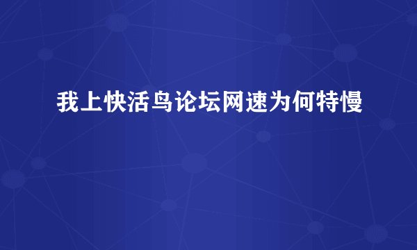 我上快活鸟论坛网速为何特慢