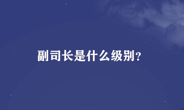 副司长是什么级别？