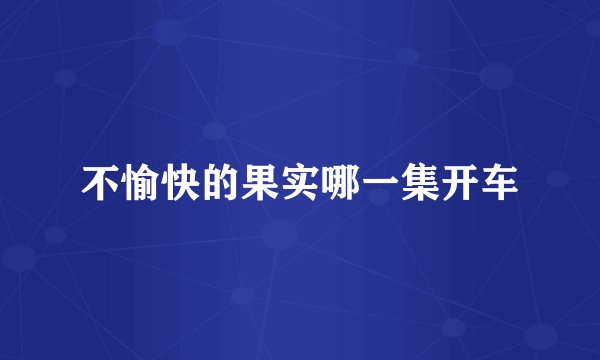 不愉快的果实哪一集开车