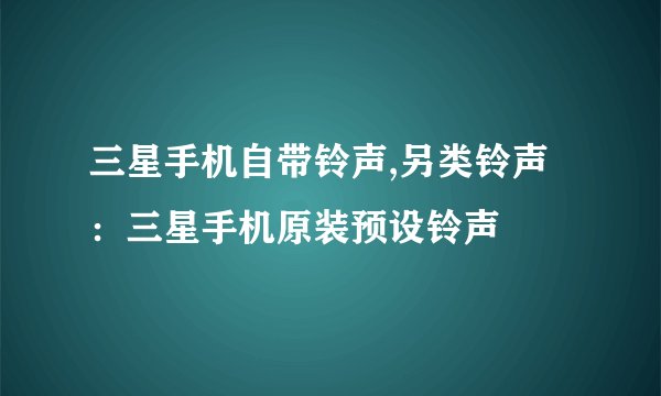 三星手机自带铃声,另类铃声：三星手机原装预设铃声