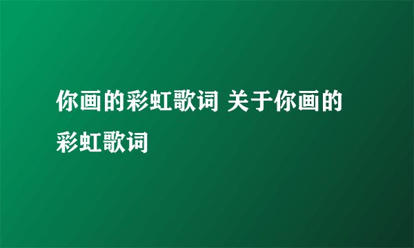 你画的彩虹歌词 关于你画的彩虹歌词