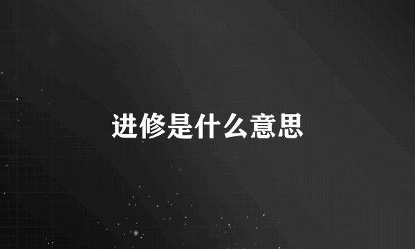 进修是什么意思