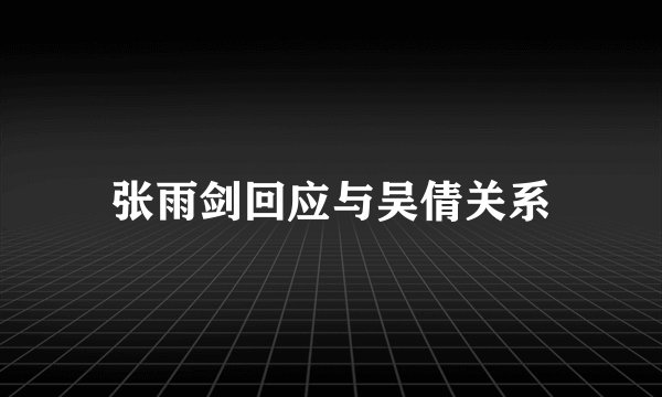 张雨剑回应与吴倩关系
