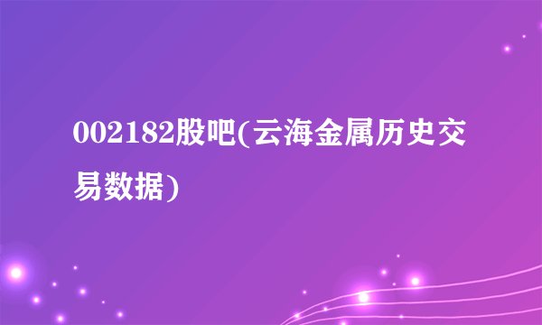 002182股吧(云海金属历史交易数据)