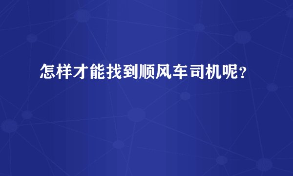 怎样才能找到顺风车司机呢？