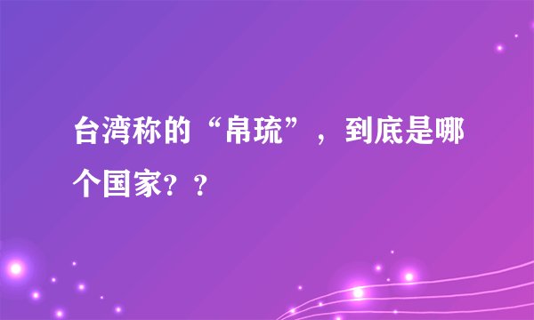台湾称的“帛琉”，到底是哪个国家？？