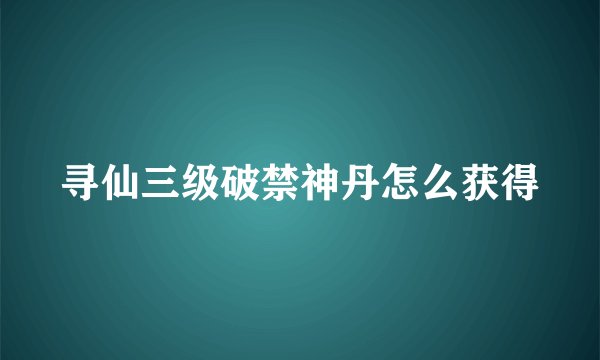寻仙三级破禁神丹怎么获得