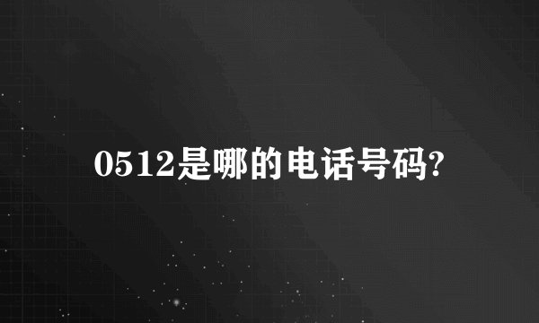 0512是哪的电话号码?
