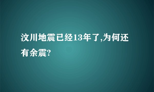 汶川地震已经13年了,为何还有余震?