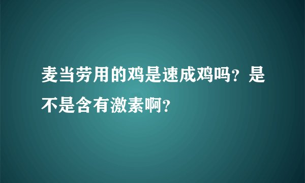 麦当劳用的鸡是速成鸡吗？是不是含有激素啊？
