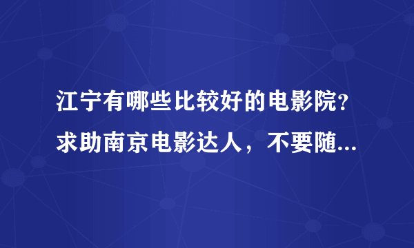 江宁有哪些比较好的电影院？求助南京电影达人，不要随意粘贴的哦~可加财富