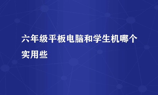 六年级平板电脑和学生机哪个实用些