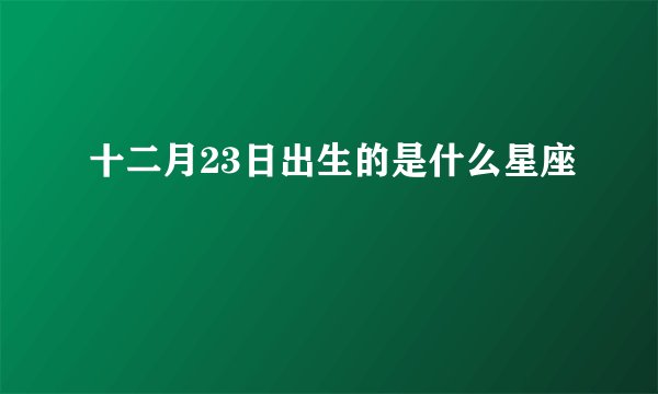 十二月23日出生的是什么星座
