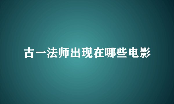 古一法师出现在哪些电影