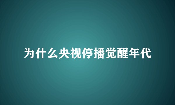 为什么央视停播觉醒年代