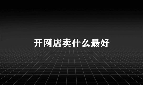 开网店卖什么最好