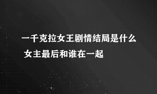 一千克拉女王剧情结局是什么 女主最后和谁在一起
