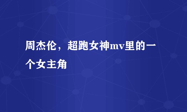 周杰伦，超跑女神mv里的一个女主角
