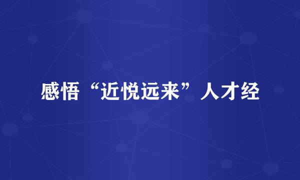 感悟“近悦远来”人才经