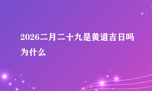 2026二月二十九是黄道吉日吗为什么