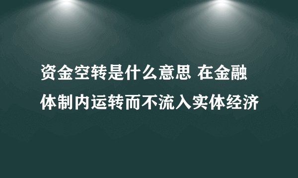 资金空转是什么意思 在金融体制内运转而不流入实体经济