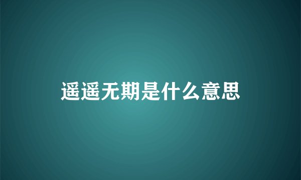遥遥无期是什么意思