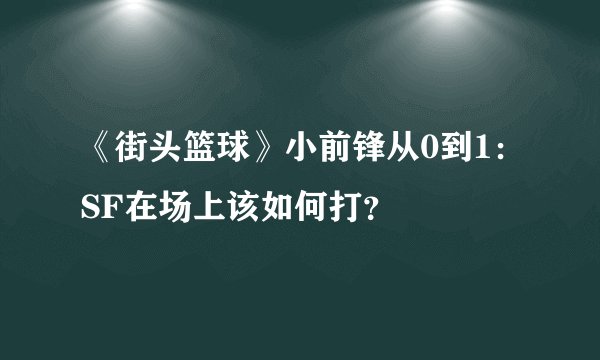 《街头篮球》小前锋从0到1：SF在场上该如何打？