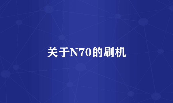 关于N70的刷机