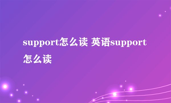 support怎么读 英语support怎么读