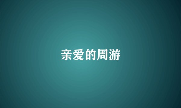亲爱的周游