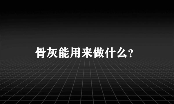 骨灰能用来做什么？