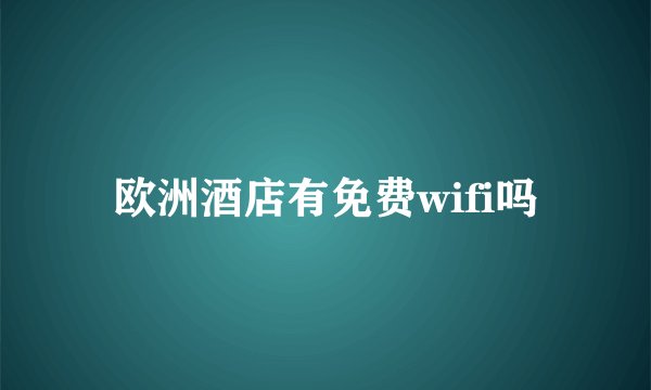 欧洲酒店有免费wifi吗