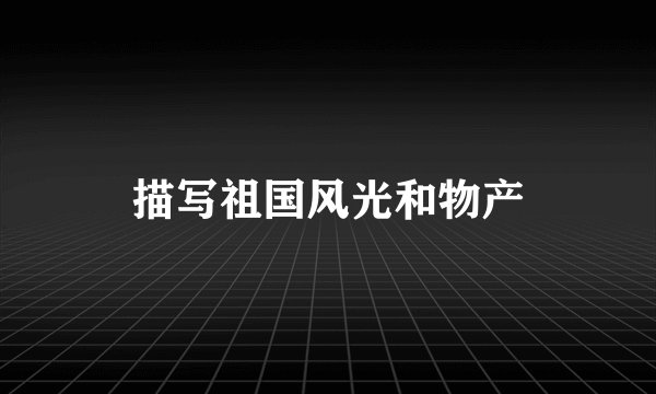 描写祖国风光和物产