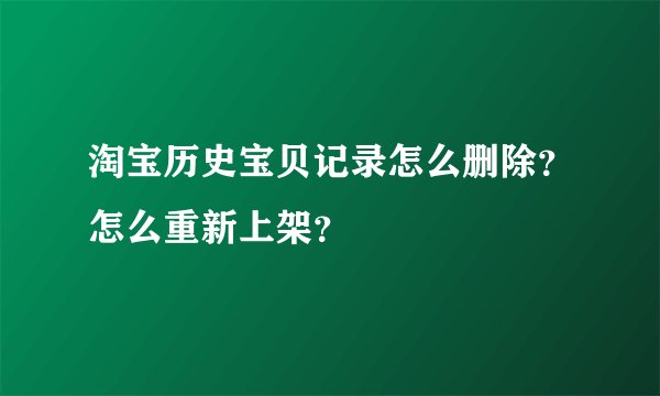 淘宝历史宝贝记录怎么删除？怎么重新上架？