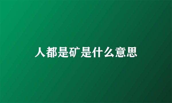 人都是矿是什么意思
