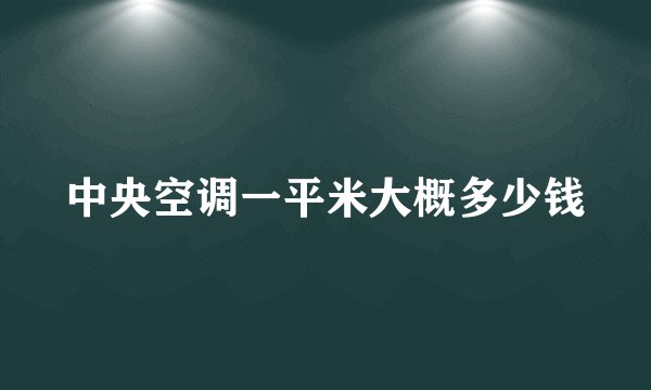 中央空调一平米大概多少钱