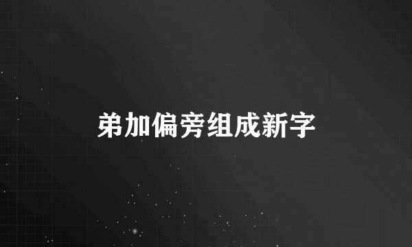 弟加偏旁组成新字