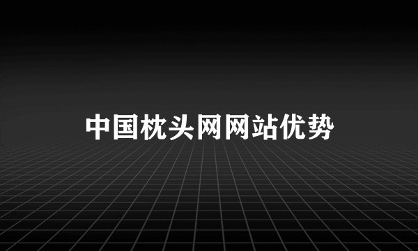 中国枕头网网站优势