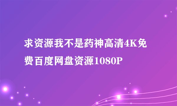 求资源我不是药神高清4K免费百度网盘资源1080P