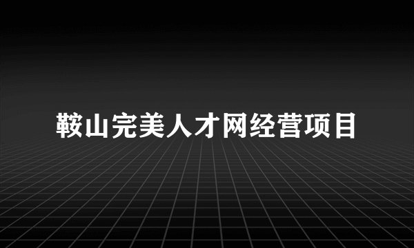 鞍山完美人才网经营项目