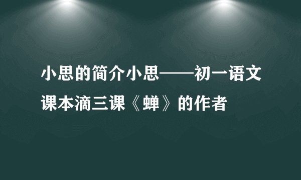 小思的简介小思——初一语文课本滴三课《蝉》的作者