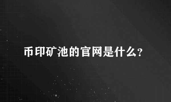 币印矿池的官网是什么？
