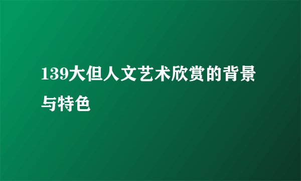 139大但人文艺术欣赏的背景与特色
