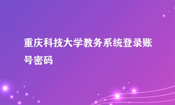 重庆科技大学教务系统登录账号密码