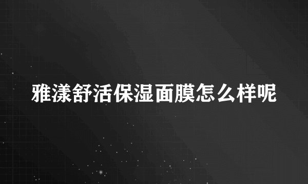 雅漾舒活保湿面膜怎么样呢
