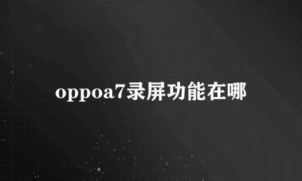 oppoa7录屏功能在哪